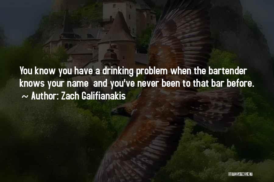 Zach Galifianakis Quotes: You Know You Have A Drinking Problem When The Bartender Knows Your Name And You've Never Been To That Bar