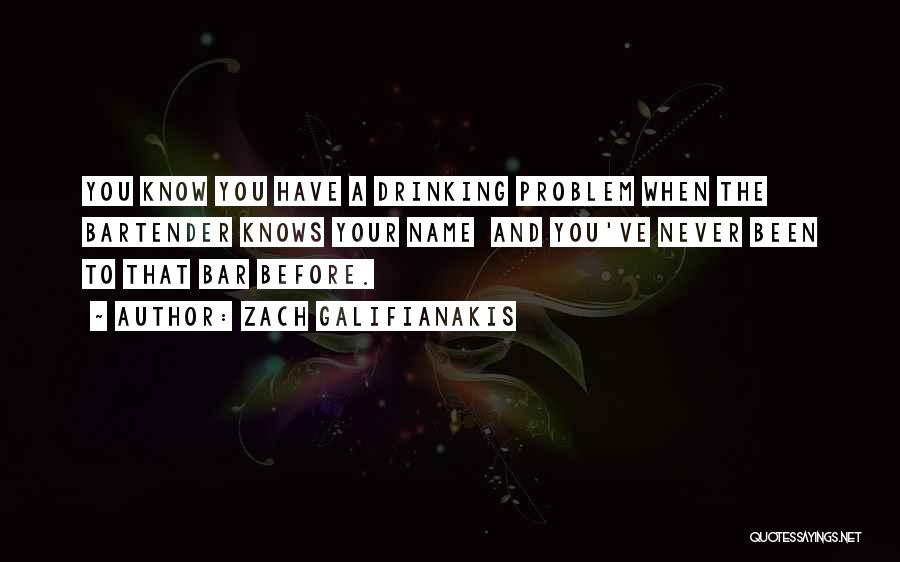 Zach Galifianakis Quotes: You Know You Have A Drinking Problem When The Bartender Knows Your Name And You've Never Been To That Bar