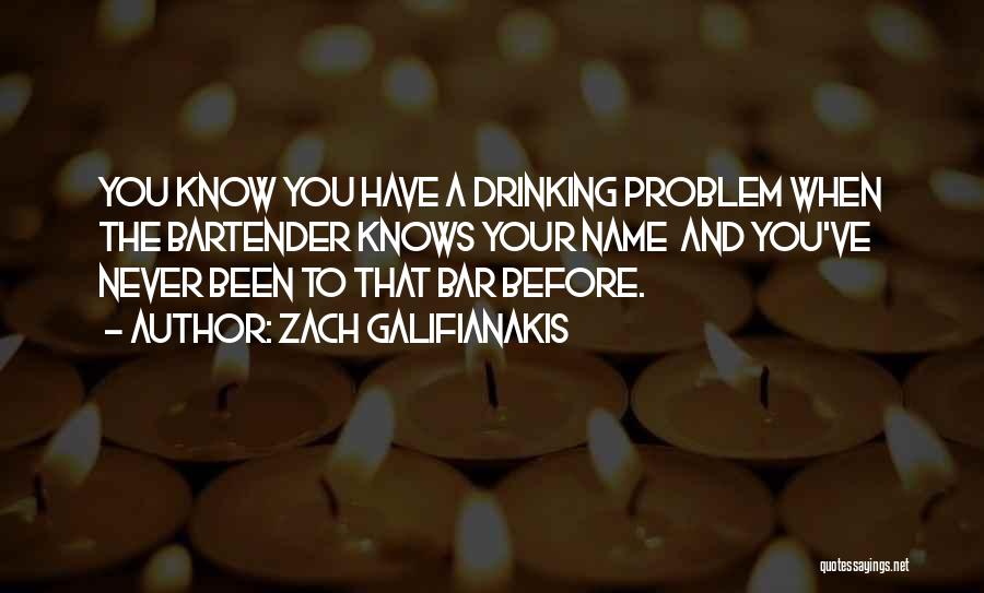 Zach Galifianakis Quotes: You Know You Have A Drinking Problem When The Bartender Knows Your Name And You've Never Been To That Bar