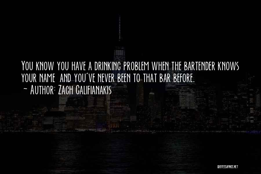 Zach Galifianakis Quotes: You Know You Have A Drinking Problem When The Bartender Knows Your Name And You've Never Been To That Bar