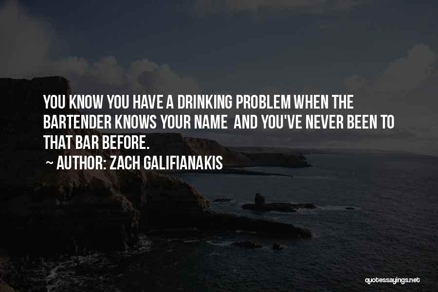 Zach Galifianakis Quotes: You Know You Have A Drinking Problem When The Bartender Knows Your Name And You've Never Been To That Bar