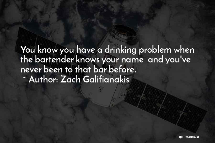 Zach Galifianakis Quotes: You Know You Have A Drinking Problem When The Bartender Knows Your Name And You've Never Been To That Bar