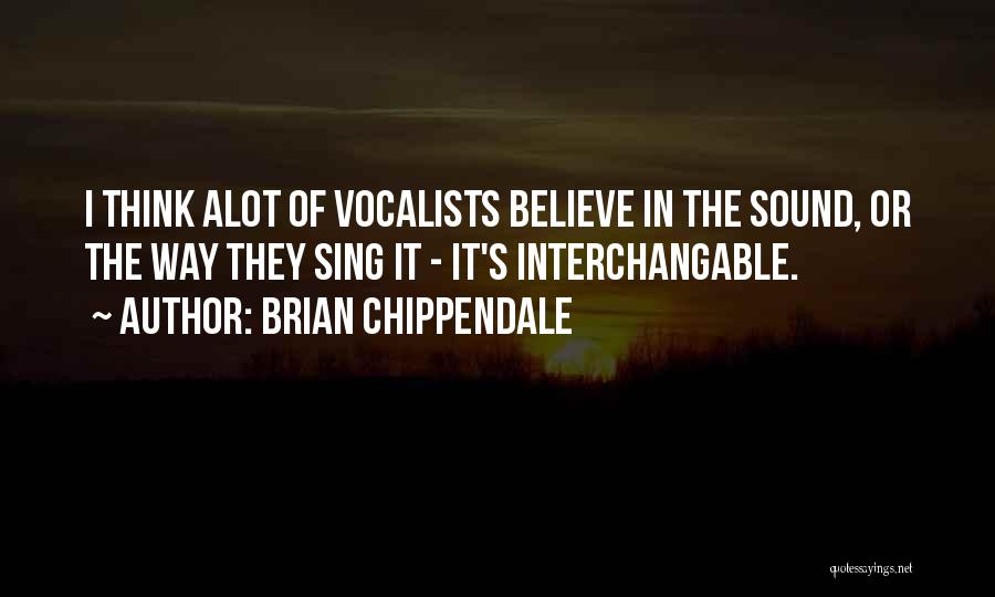 Brian Chippendale Quotes: I Think Alot Of Vocalists Believe In The Sound, Or The Way They Sing It - It's Interchangable.