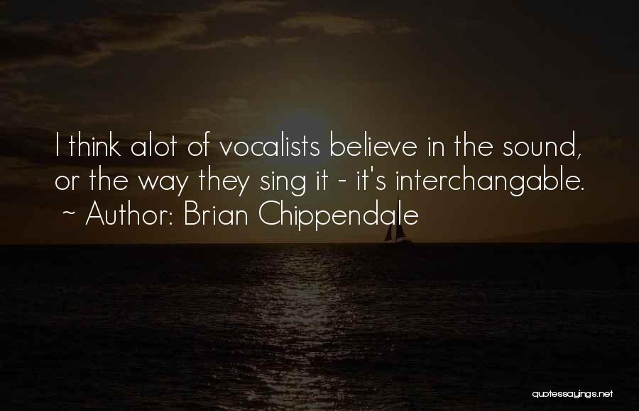 Brian Chippendale Quotes: I Think Alot Of Vocalists Believe In The Sound, Or The Way They Sing It - It's Interchangable.