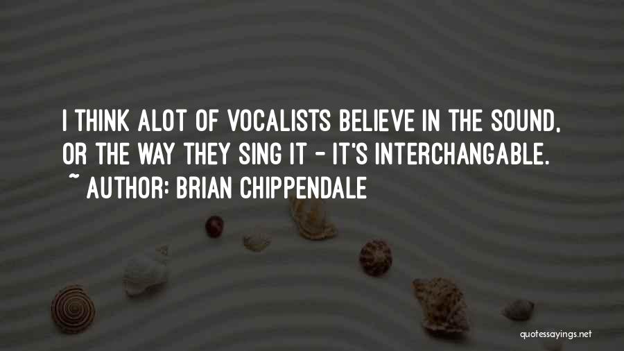 Brian Chippendale Quotes: I Think Alot Of Vocalists Believe In The Sound, Or The Way They Sing It - It's Interchangable.