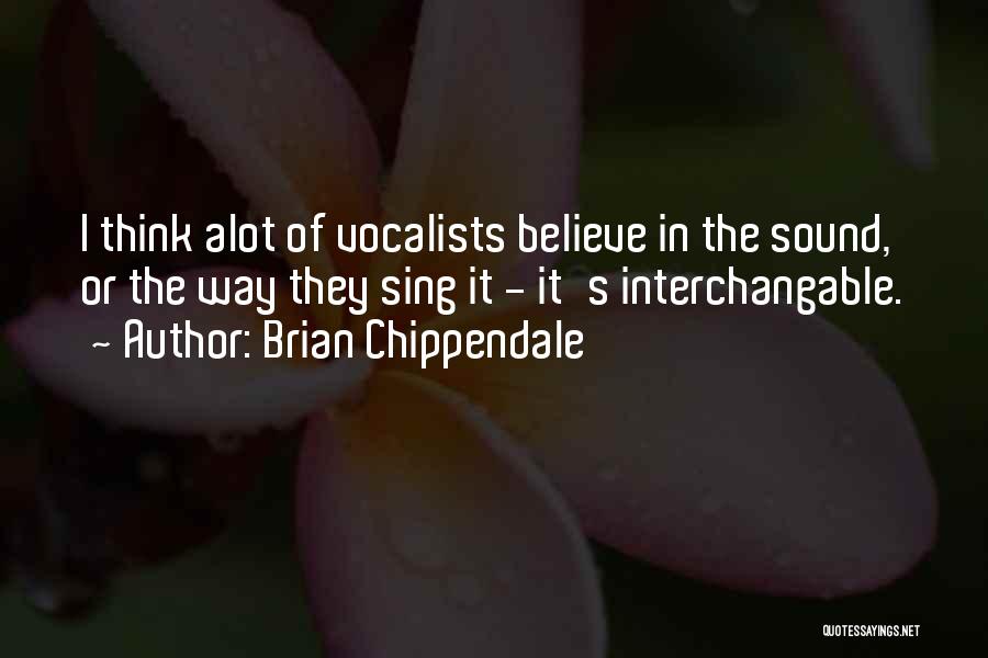 Brian Chippendale Quotes: I Think Alot Of Vocalists Believe In The Sound, Or The Way They Sing It - It's Interchangable.