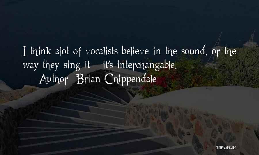 Brian Chippendale Quotes: I Think Alot Of Vocalists Believe In The Sound, Or The Way They Sing It - It's Interchangable.