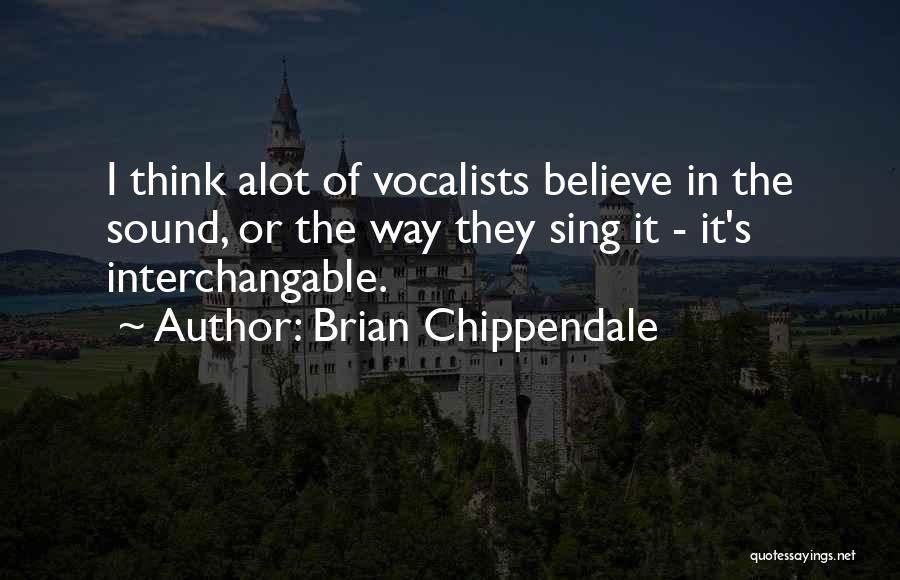 Brian Chippendale Quotes: I Think Alot Of Vocalists Believe In The Sound, Or The Way They Sing It - It's Interchangable.