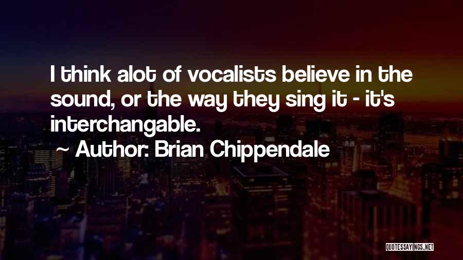 Brian Chippendale Quotes: I Think Alot Of Vocalists Believe In The Sound, Or The Way They Sing It - It's Interchangable.