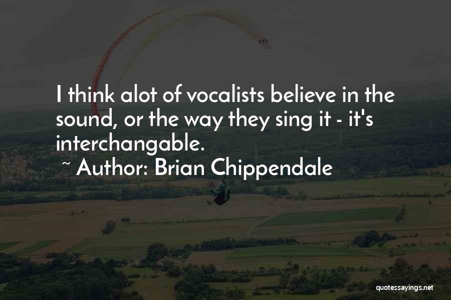 Brian Chippendale Quotes: I Think Alot Of Vocalists Believe In The Sound, Or The Way They Sing It - It's Interchangable.