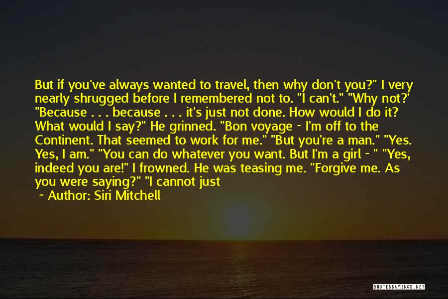 Siri Mitchell Quotes: But If You've Always Wanted To Travel, Then Why Don't You? I Very Nearly Shrugged Before I Remembered Not To.