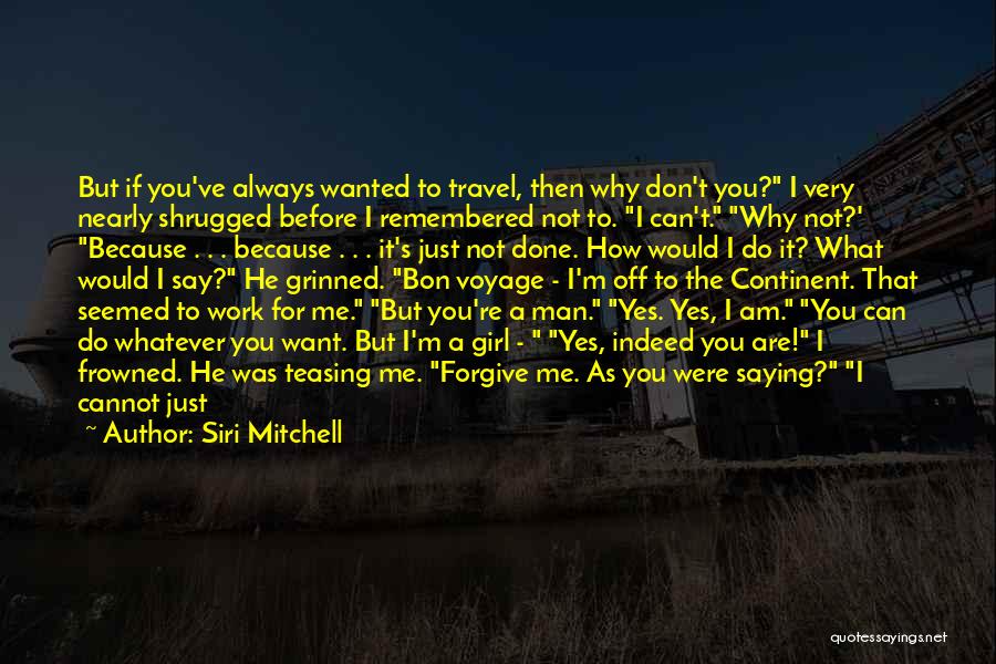 Siri Mitchell Quotes: But If You've Always Wanted To Travel, Then Why Don't You? I Very Nearly Shrugged Before I Remembered Not To.