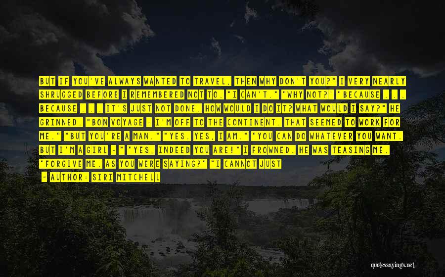 Siri Mitchell Quotes: But If You've Always Wanted To Travel, Then Why Don't You? I Very Nearly Shrugged Before I Remembered Not To.