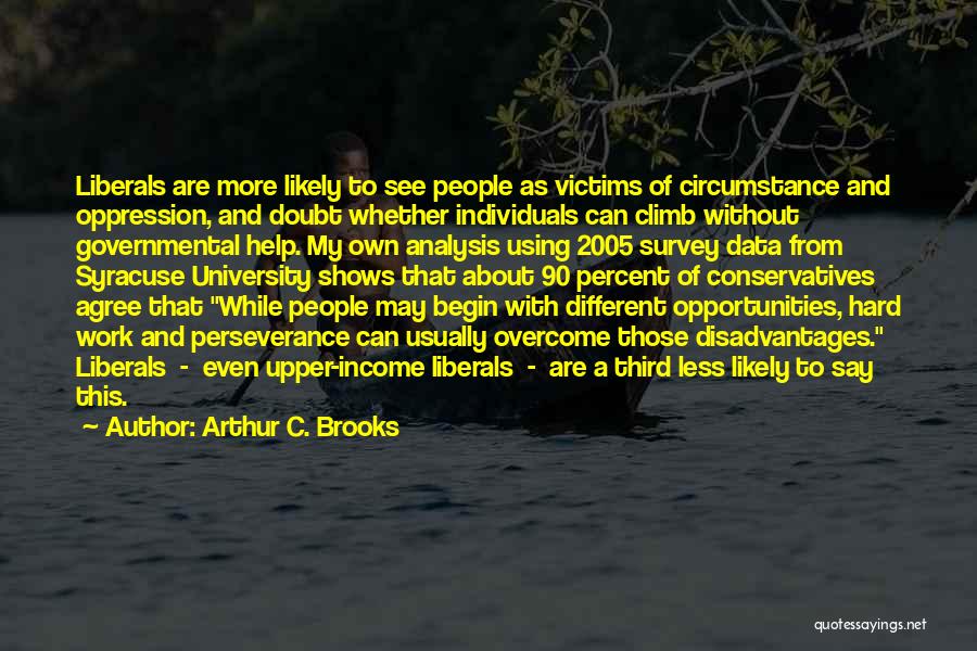 Arthur C. Brooks Quotes: Liberals Are More Likely To See People As Victims Of Circumstance And Oppression, And Doubt Whether Individuals Can Climb Without