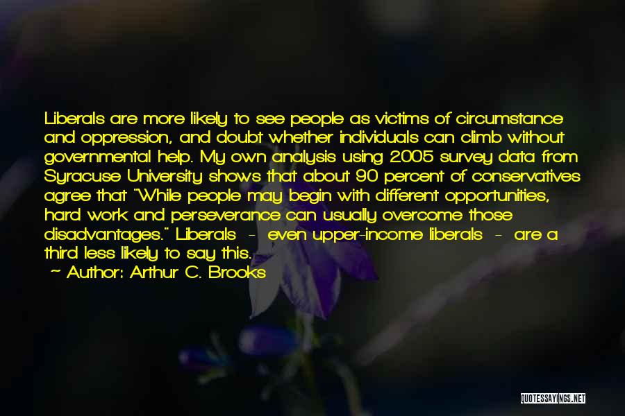 Arthur C. Brooks Quotes: Liberals Are More Likely To See People As Victims Of Circumstance And Oppression, And Doubt Whether Individuals Can Climb Without
