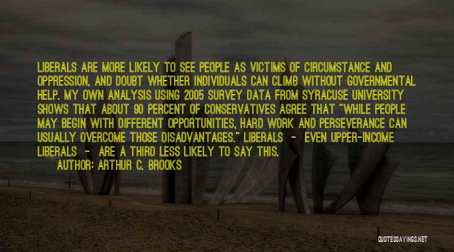 Arthur C. Brooks Quotes: Liberals Are More Likely To See People As Victims Of Circumstance And Oppression, And Doubt Whether Individuals Can Climb Without