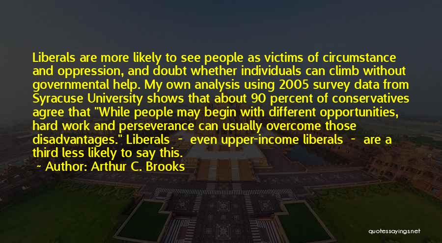 Arthur C. Brooks Quotes: Liberals Are More Likely To See People As Victims Of Circumstance And Oppression, And Doubt Whether Individuals Can Climb Without