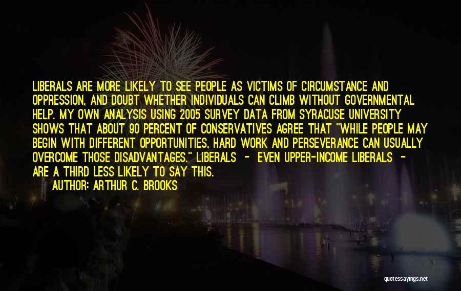 Arthur C. Brooks Quotes: Liberals Are More Likely To See People As Victims Of Circumstance And Oppression, And Doubt Whether Individuals Can Climb Without