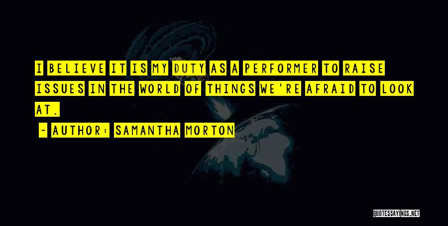 Samantha Morton Quotes: I Believe It Is My Duty As A Performer To Raise Issues In The World Of Things We're Afraid To