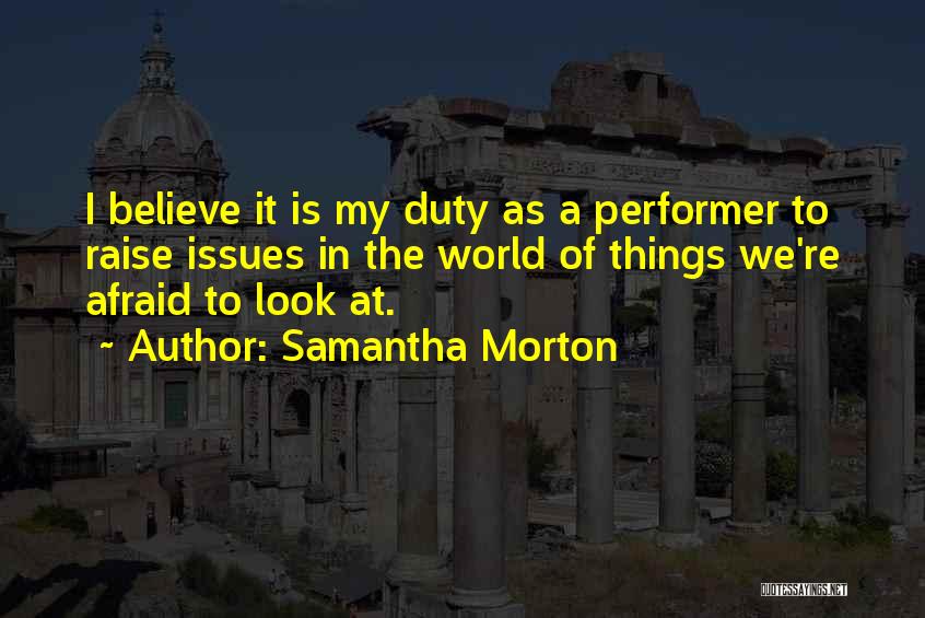 Samantha Morton Quotes: I Believe It Is My Duty As A Performer To Raise Issues In The World Of Things We're Afraid To