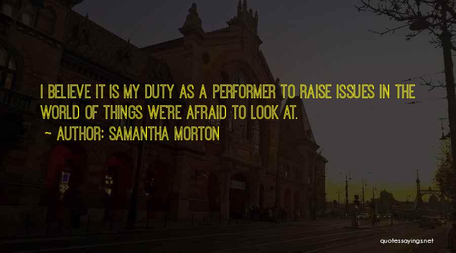 Samantha Morton Quotes: I Believe It Is My Duty As A Performer To Raise Issues In The World Of Things We're Afraid To