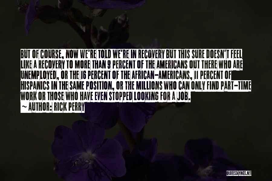 Rick Perry Quotes: But Of Course, Now We're Told We're In Recovery But This Sure Doesn't Feel Like A Recovery To More Than