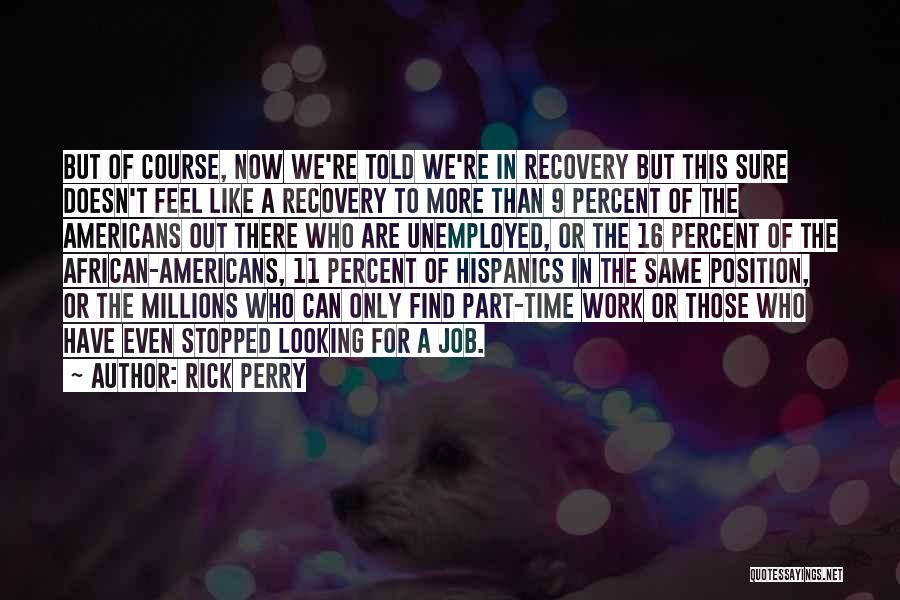 Rick Perry Quotes: But Of Course, Now We're Told We're In Recovery But This Sure Doesn't Feel Like A Recovery To More Than