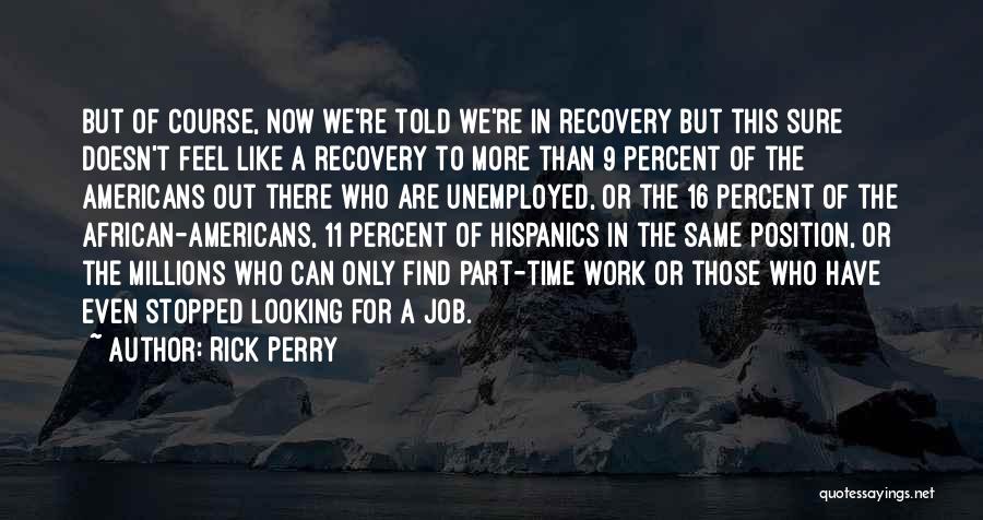 Rick Perry Quotes: But Of Course, Now We're Told We're In Recovery But This Sure Doesn't Feel Like A Recovery To More Than