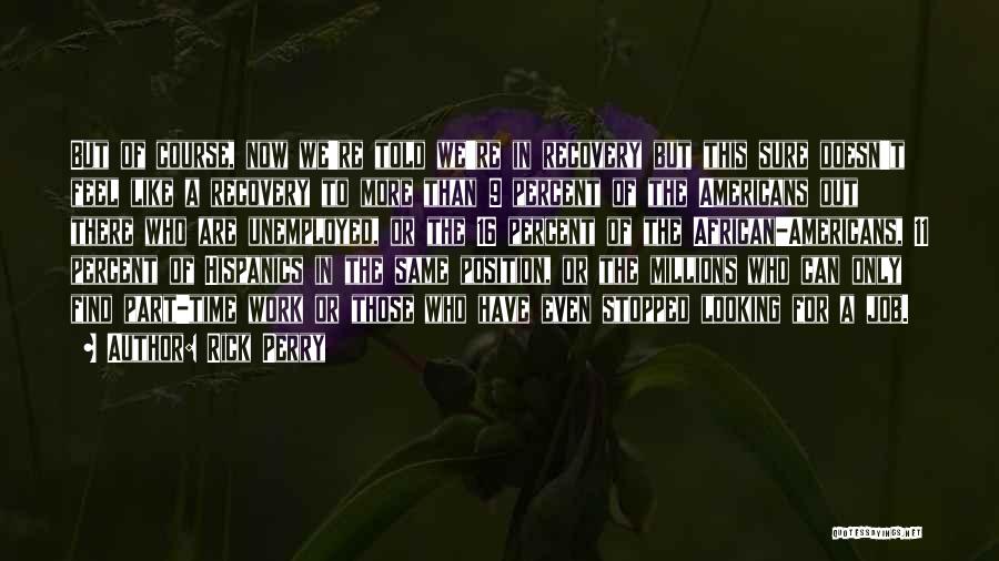 Rick Perry Quotes: But Of Course, Now We're Told We're In Recovery But This Sure Doesn't Feel Like A Recovery To More Than