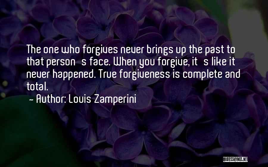 Louis Zamperini Quotes: The One Who Forgives Never Brings Up The Past To That Person's Face. When You Forgive, It's Like It Never