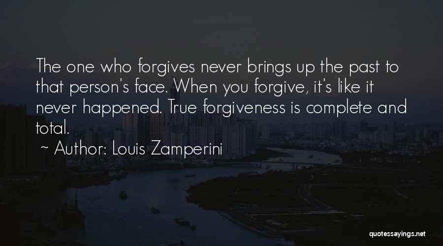 Louis Zamperini Quotes: The One Who Forgives Never Brings Up The Past To That Person's Face. When You Forgive, It's Like It Never