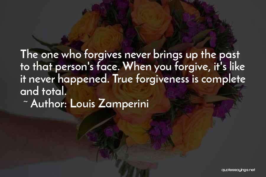 Louis Zamperini Quotes: The One Who Forgives Never Brings Up The Past To That Person's Face. When You Forgive, It's Like It Never