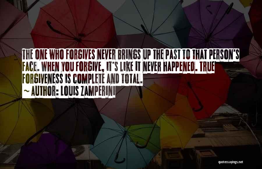 Louis Zamperini Quotes: The One Who Forgives Never Brings Up The Past To That Person's Face. When You Forgive, It's Like It Never