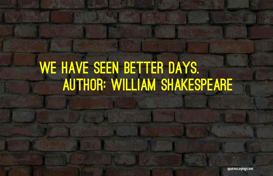 William Shakespeare Quotes: We Have Seen Better Days.