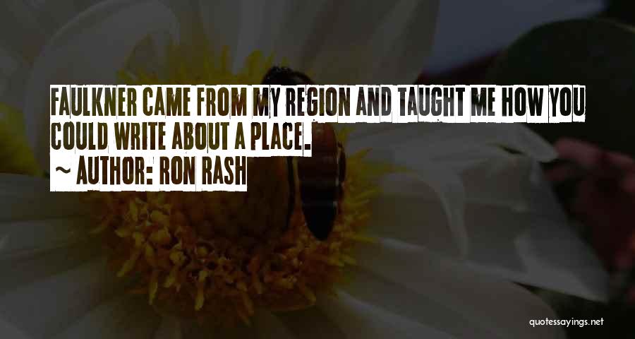 Ron Rash Quotes: Faulkner Came From My Region And Taught Me How You Could Write About A Place.