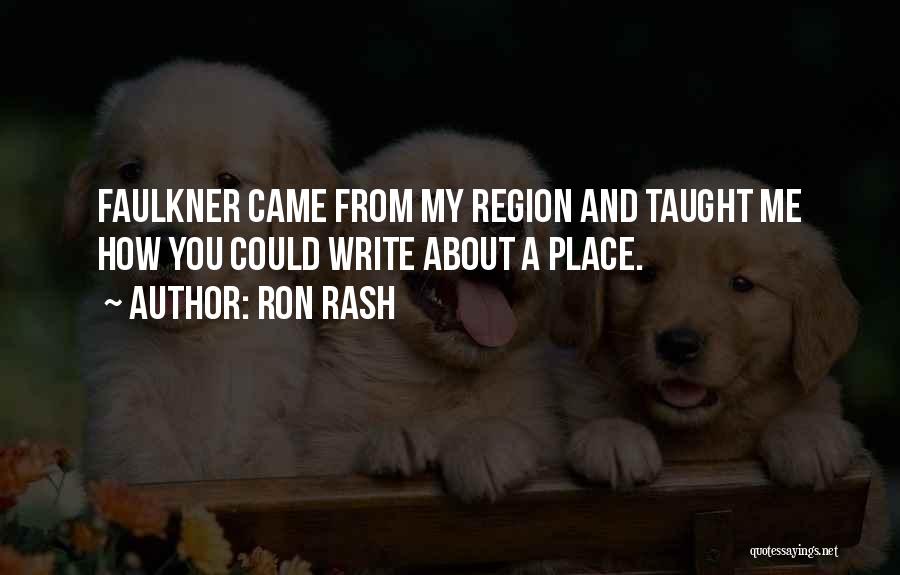 Ron Rash Quotes: Faulkner Came From My Region And Taught Me How You Could Write About A Place.