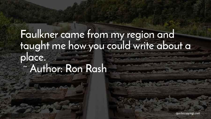 Ron Rash Quotes: Faulkner Came From My Region And Taught Me How You Could Write About A Place.