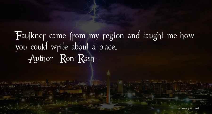 Ron Rash Quotes: Faulkner Came From My Region And Taught Me How You Could Write About A Place.