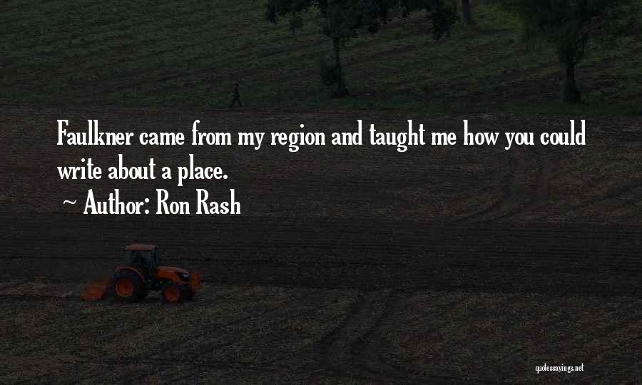 Ron Rash Quotes: Faulkner Came From My Region And Taught Me How You Could Write About A Place.