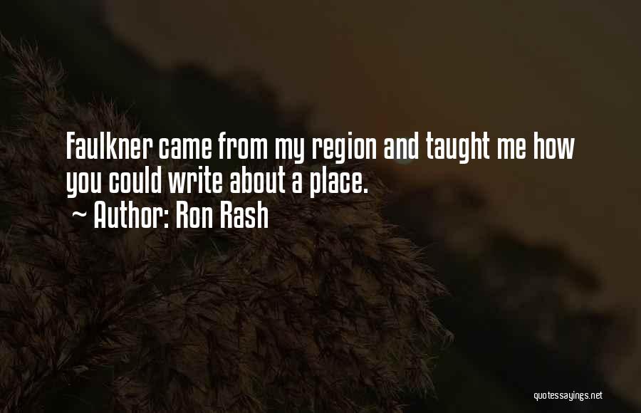 Ron Rash Quotes: Faulkner Came From My Region And Taught Me How You Could Write About A Place.