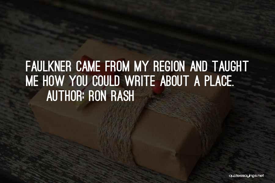 Ron Rash Quotes: Faulkner Came From My Region And Taught Me How You Could Write About A Place.