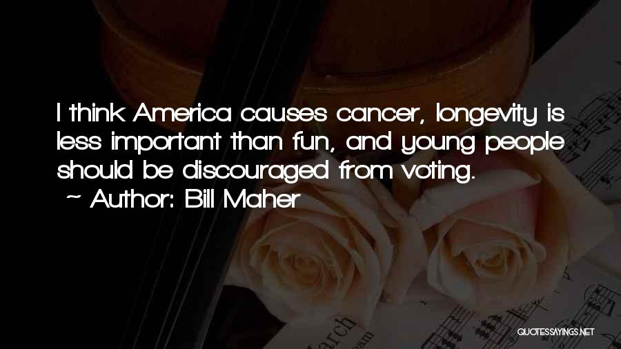 Bill Maher Quotes: I Think America Causes Cancer, Longevity Is Less Important Than Fun, And Young People Should Be Discouraged From Voting.