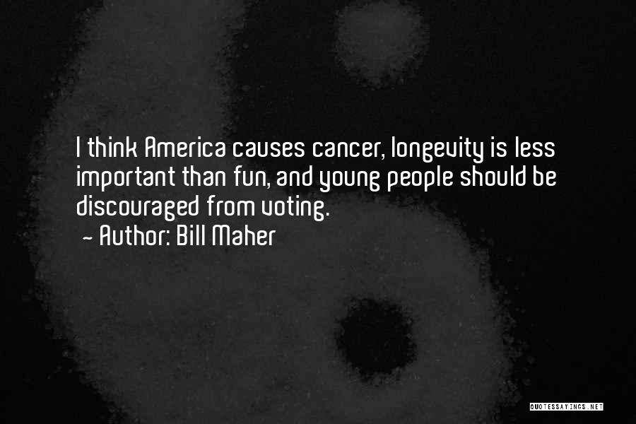 Bill Maher Quotes: I Think America Causes Cancer, Longevity Is Less Important Than Fun, And Young People Should Be Discouraged From Voting.