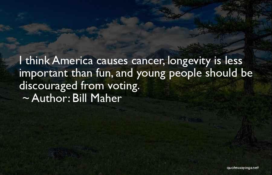 Bill Maher Quotes: I Think America Causes Cancer, Longevity Is Less Important Than Fun, And Young People Should Be Discouraged From Voting.