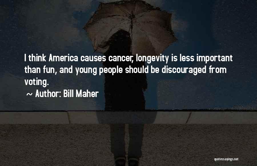 Bill Maher Quotes: I Think America Causes Cancer, Longevity Is Less Important Than Fun, And Young People Should Be Discouraged From Voting.