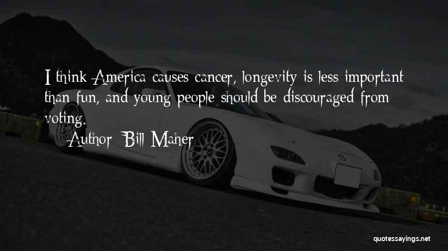 Bill Maher Quotes: I Think America Causes Cancer, Longevity Is Less Important Than Fun, And Young People Should Be Discouraged From Voting.