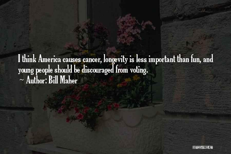 Bill Maher Quotes: I Think America Causes Cancer, Longevity Is Less Important Than Fun, And Young People Should Be Discouraged From Voting.