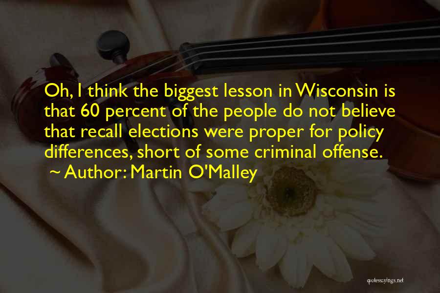 Martin O'Malley Quotes: Oh, I Think The Biggest Lesson In Wisconsin Is That 60 Percent Of The People Do Not Believe That Recall