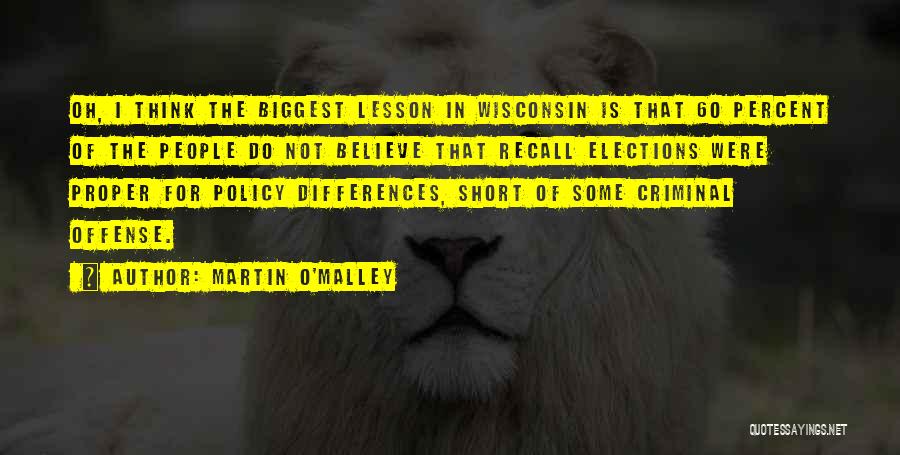 Martin O'Malley Quotes: Oh, I Think The Biggest Lesson In Wisconsin Is That 60 Percent Of The People Do Not Believe That Recall