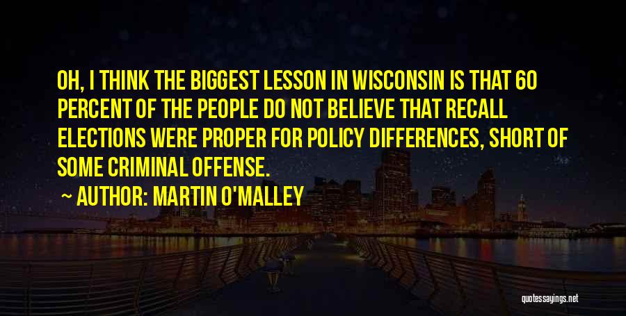 Martin O'Malley Quotes: Oh, I Think The Biggest Lesson In Wisconsin Is That 60 Percent Of The People Do Not Believe That Recall